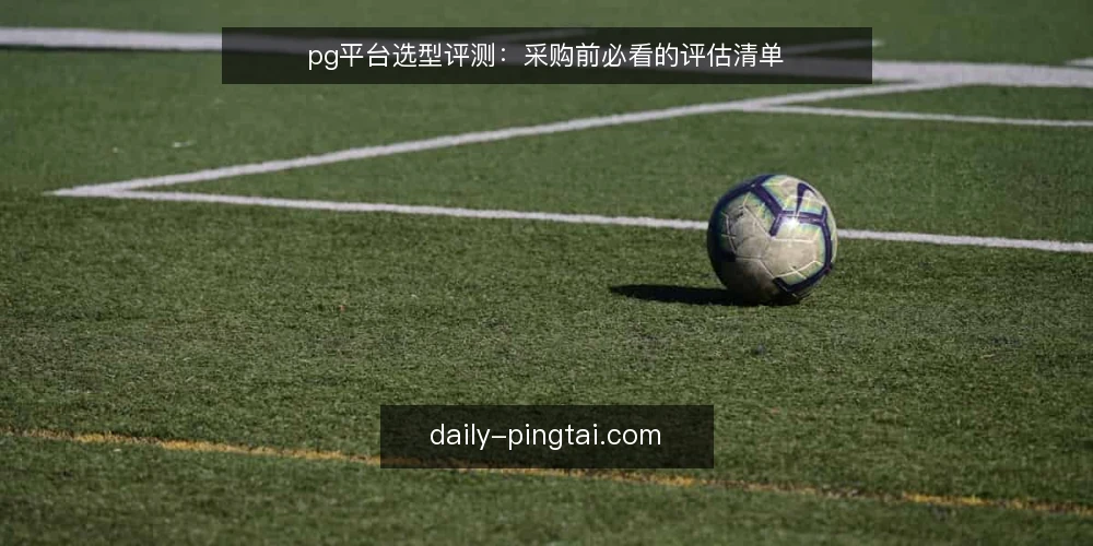pg平台选型评测：采购前必看的评估清单 — 明确需求边界：先定义使用场景 配图