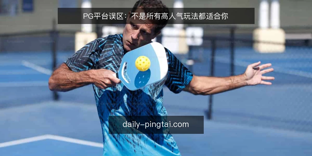PG平台误区:不是所有高人气玩法都适合你 — 信号观察:什么情况说明玩法可能不适合 配图