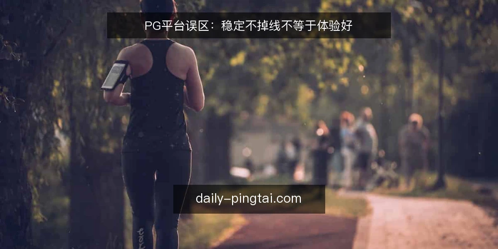 PG平台误区:稳定不掉线不等于体验好 — 误区一:稳定不掉线就等于体验好? 配图