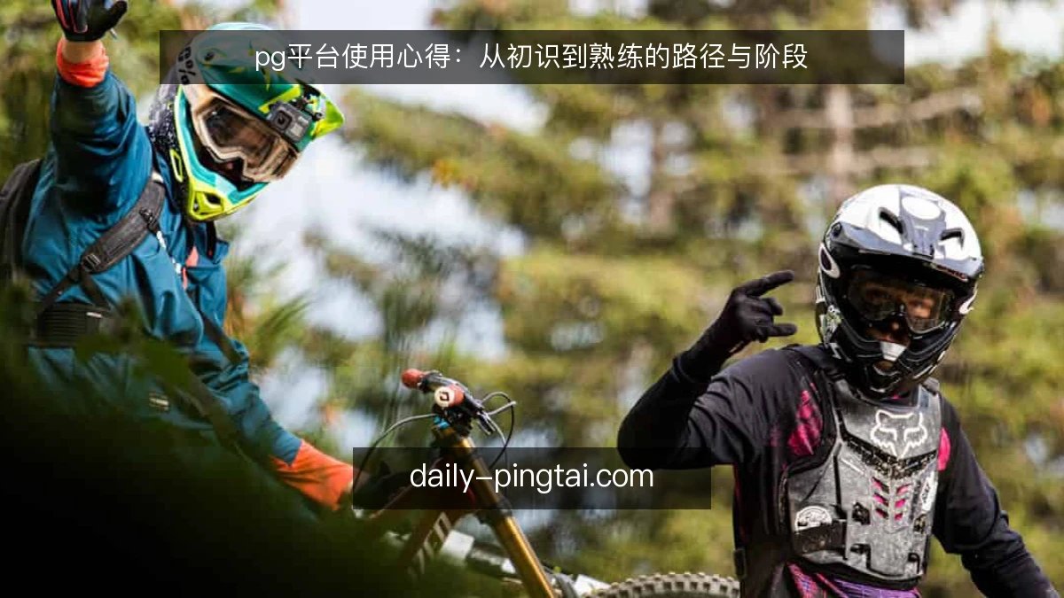 pg平台使用心得：从初识到熟练的路径与阶段