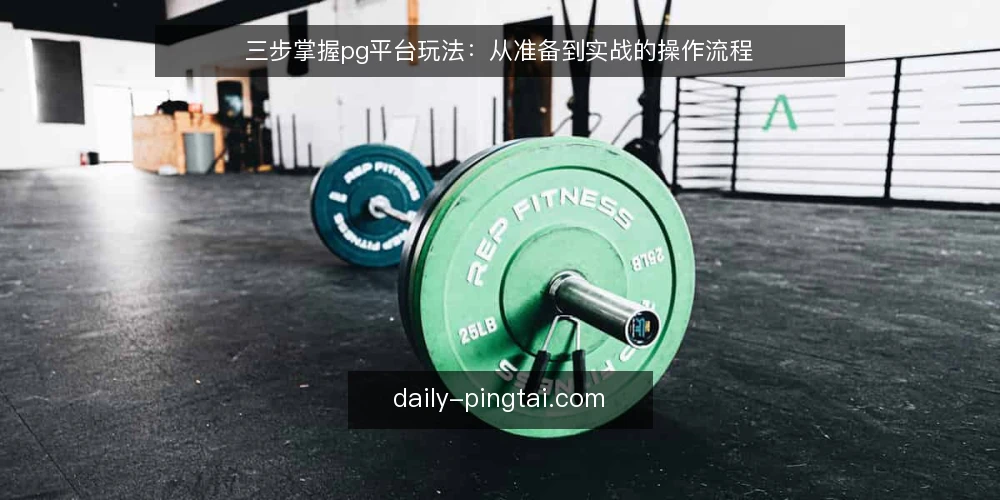 三步掌握pg平台玩法：从准备到实战的操作流程 — 准备：账号与环境的核对 配图