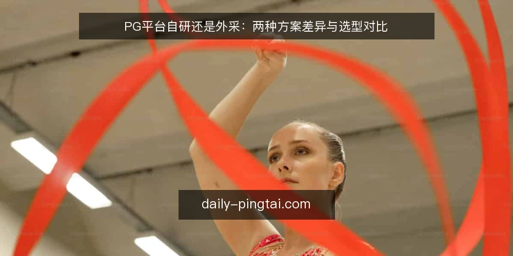 PG平台自研还是外采：两种方案差异与选型对比 — PG平台选型前，先明确哪些核心指标？ 配图
