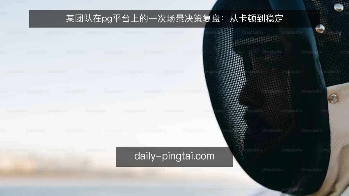 某团队在pg平台上的一次场景决策复盘:从卡顿到稳定