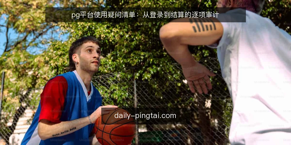 pg平台使用疑问清单:从登录到结算的逐项审计 — 为什么现在要审计你的pg平台使用流程? 配图