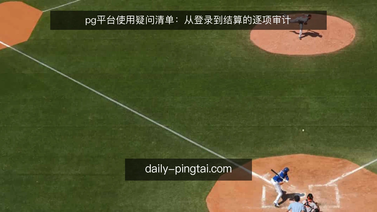 pg平台使用疑问清单:从登录到结算的逐项审计