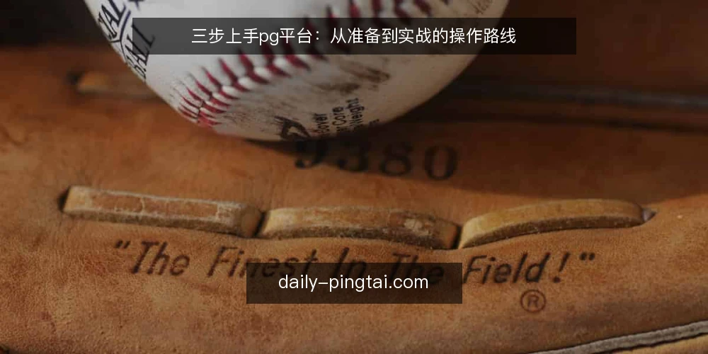 三步上手pg平台：从准备到实战的操作路线 — 准备：明确目标与账号配置 配图