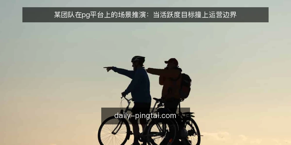 某团队在pg平台上的场景推演:当活跃度目标撞上运营边界 — 现场信号:哪些指标值得盯 配图