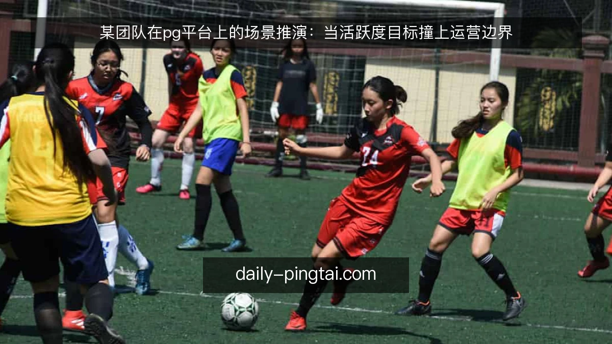 某团队在pg平台上的场景推演:当活跃度目标撞上运营边界