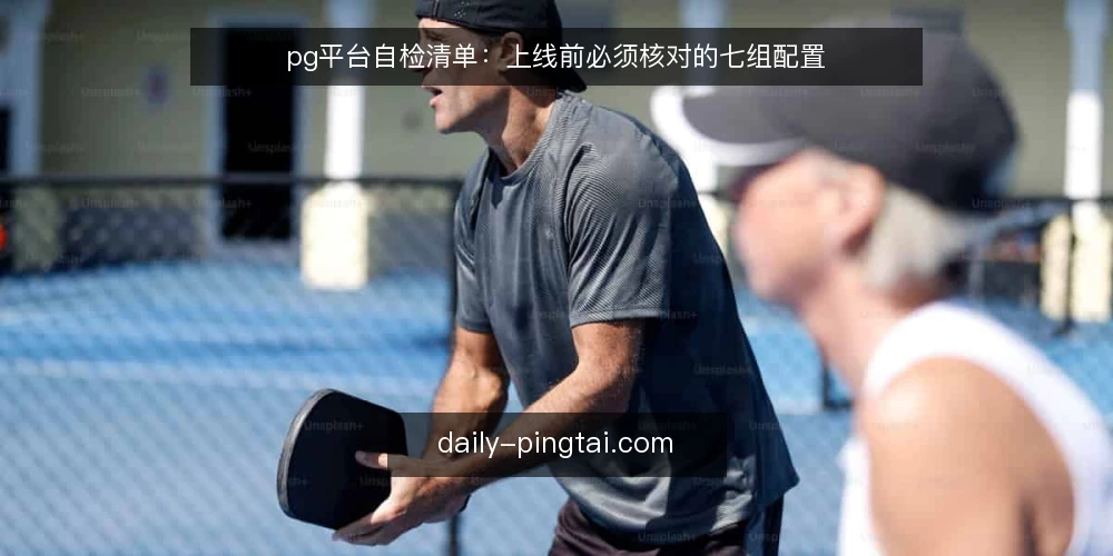 pg平台自检清单:上线前必须核对的七组配置 — 为什么现在要做一次 pg平台 自检 配图