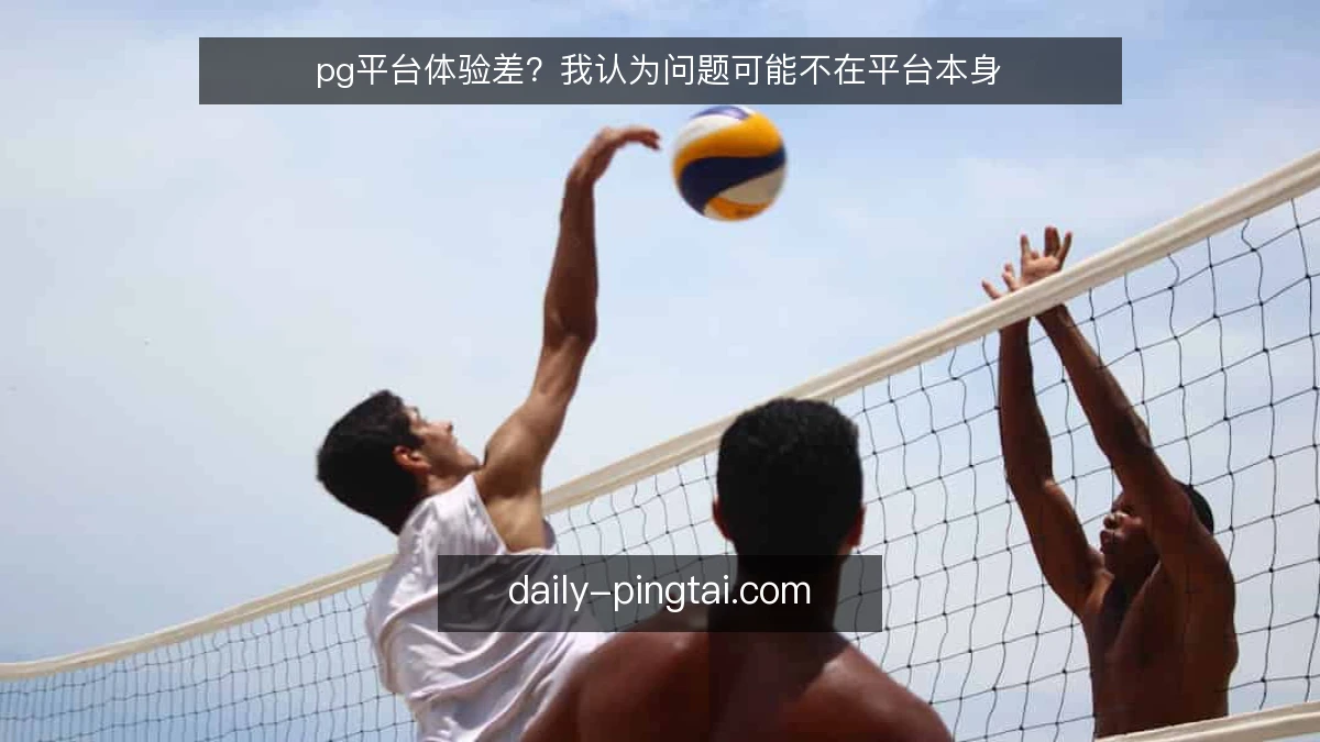 pg平台体验差?我认为问题可能不在平台本身