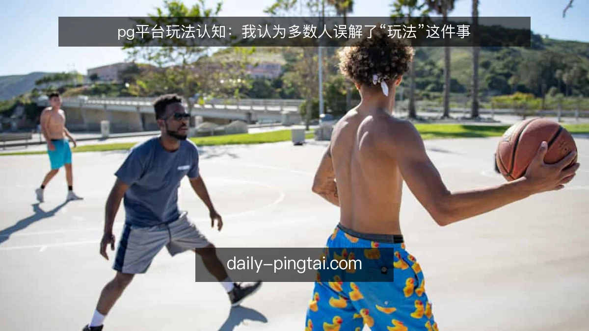 pg平台玩法认知:我认为多数人误解了“玩法”这件事