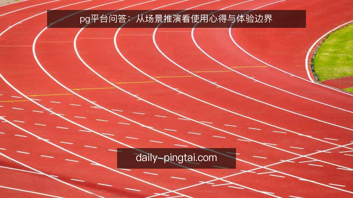 pg平台问答：从场景推演看使用心得与体验边界