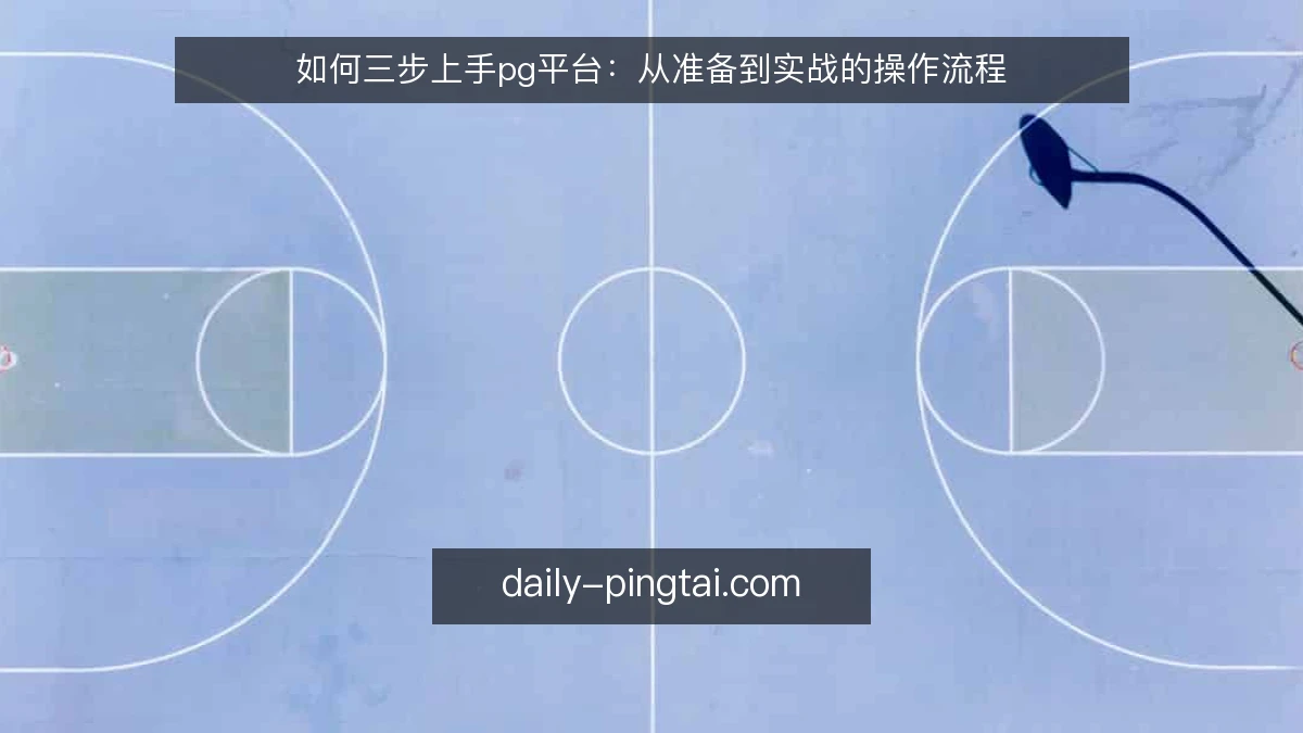 如何三步上手pg平台：从准备到实战的操作流程