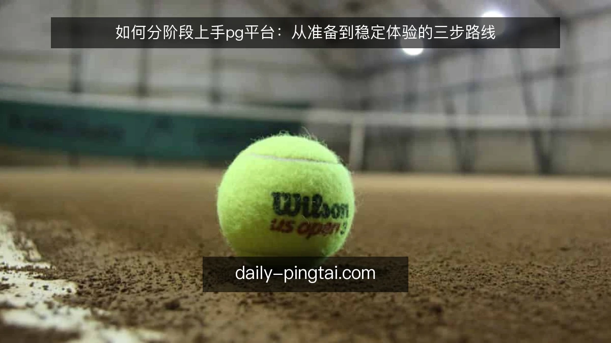 如何分阶段上手pg平台：从准备到稳定体验的三步路线