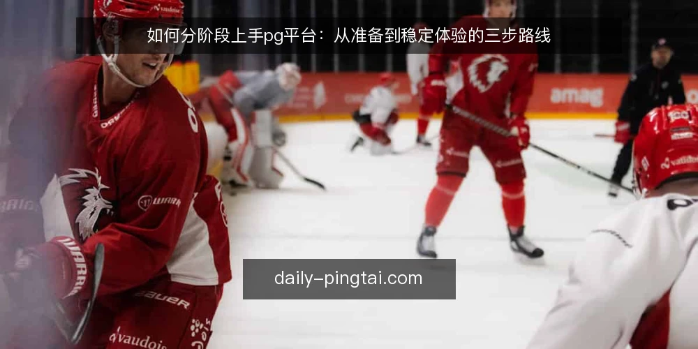 如何分阶段上手pg平台：从准备到稳定体验的三步路线 — 准备阶段：明确目标与清点条件 配图