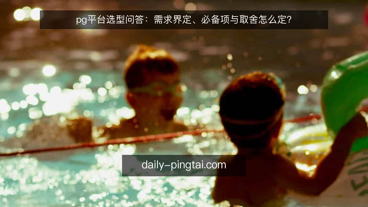 pg平台选型问答:需求界定、必备项与取舍怎么定?