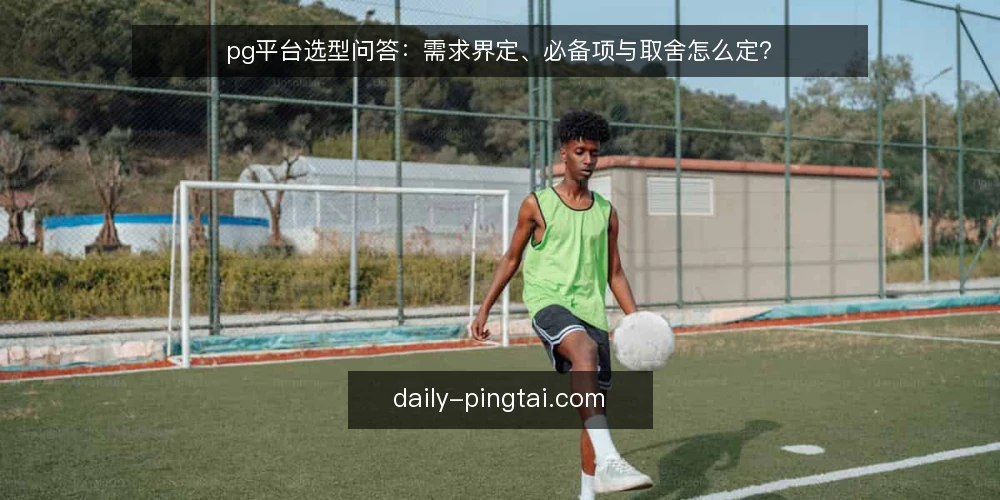 pg平台选型问答:需求界定、必备项与取舍怎么定? — 先界定需求:我们要解决什么问题? 配图