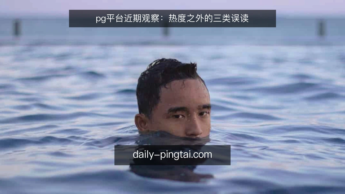 pg平台近期观察：热度之外的三类误读